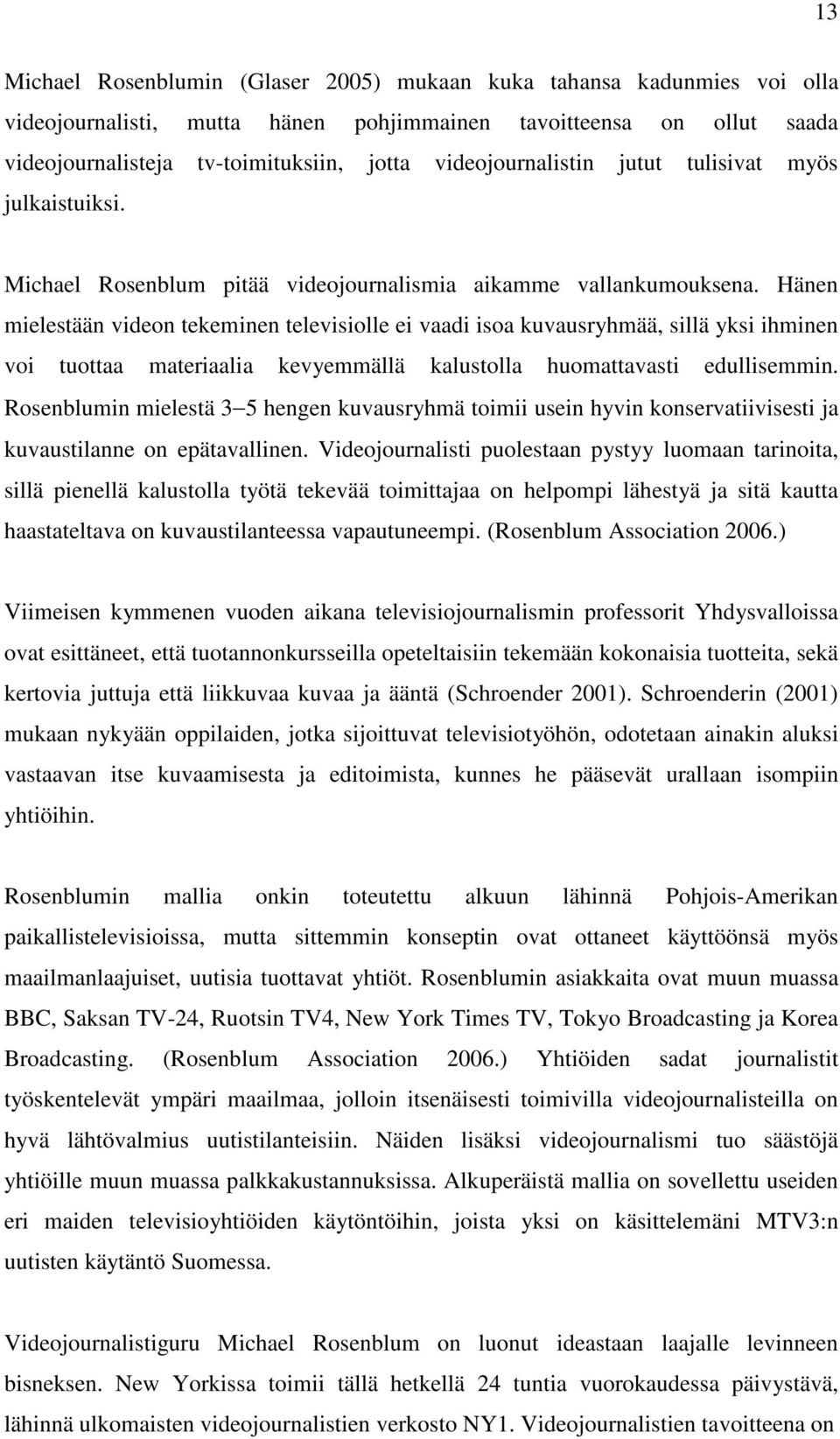 Hänen mielestään videon tekeminen televisiolle ei vaadi isoa kuvausryhmää, sillä yksi ihminen voi tuottaa materiaalia kevyemmällä kalustolla huomattavasti edullisemmin.