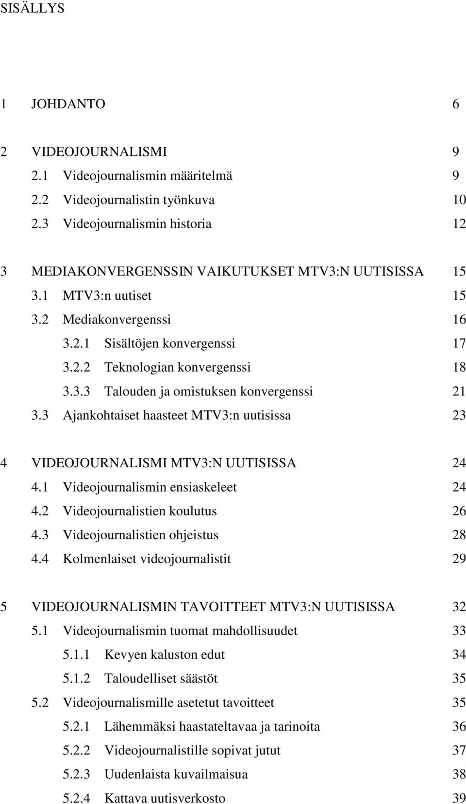 3.3 Talouden ja omistuksen konvergenssi 21 3.3 Ajankohtaiset haasteet MTV3:n uutisissa 23 4 VIDEOJOURNALISMI MTV3:N UUTISISSA 24 4.1 Videojournalismin ensiaskeleet 24 4.