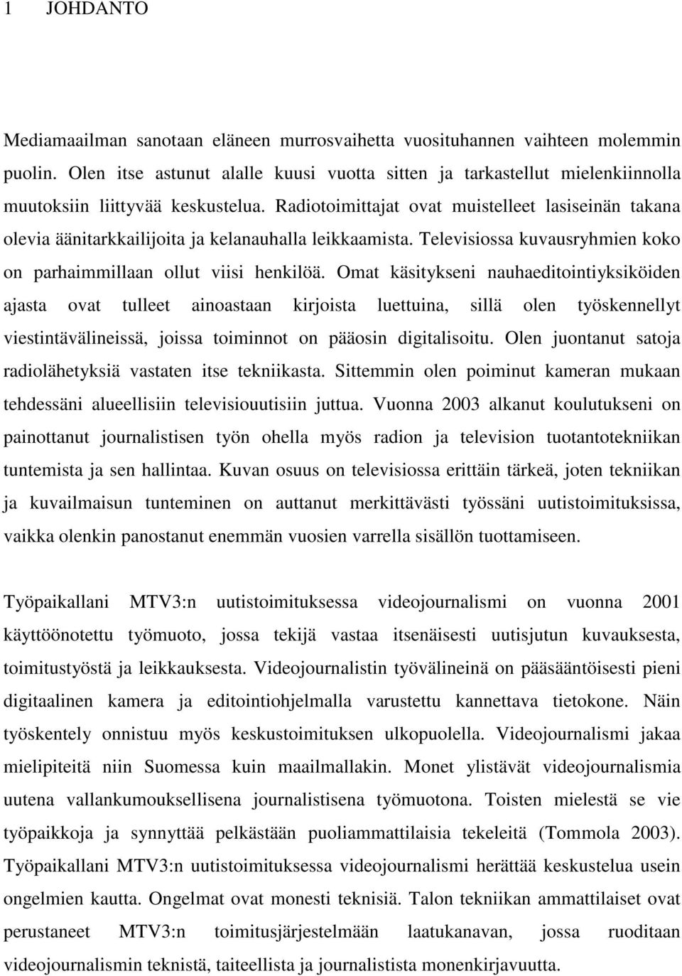 Radiotoimittajat ovat muistelleet lasiseinän takana olevia äänitarkkailijoita ja kelanauhalla leikkaamista. Televisiossa kuvausryhmien koko on parhaimmillaan ollut viisi henkilöä.