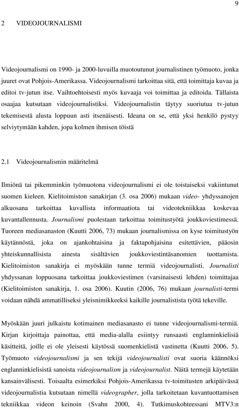 Videojournalistin täytyy suoriutua tv-jutun tekemisestä alusta loppuun asti itsenäisesti. Ideana on se, että yksi henkilö pystyy selviytymään kahden, jopa kolmen ihmisen töistä 2.