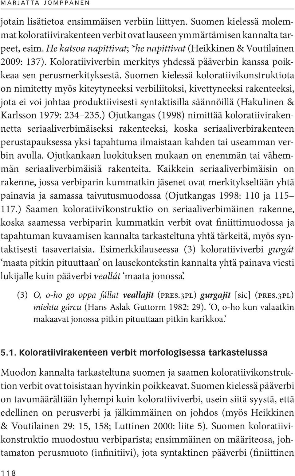 Suomen kielessä koloratiivikonstruktiota on nimitetty myös kiteytyneeksi verbiliitoksi, kivettyneeksi rakenteeksi, jota ei voi johtaa produktiivisesti syntaktisilla säännöillä (Hakulinen & Karlsson