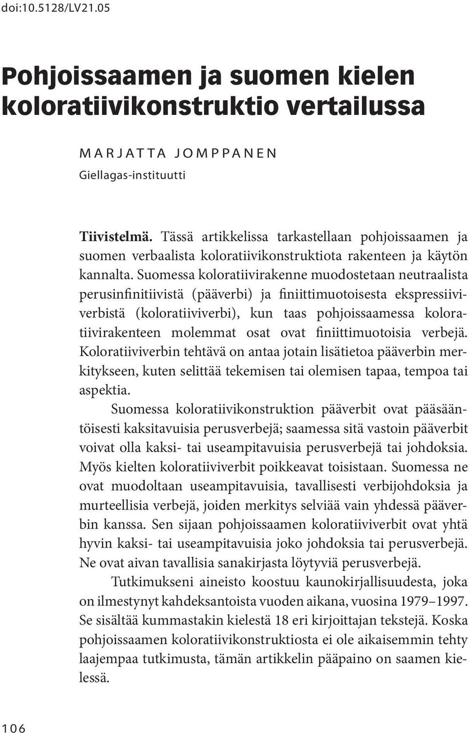 Suomessa koloratiivirakenne muodostetaan neutraalista perusinfinitiivistä (pääverbi) ja finiittimuotoisesta ekspressiiviverbistä (koloratiiviverbi), kun taas pohjoissaamessa koloratiivirakenteen