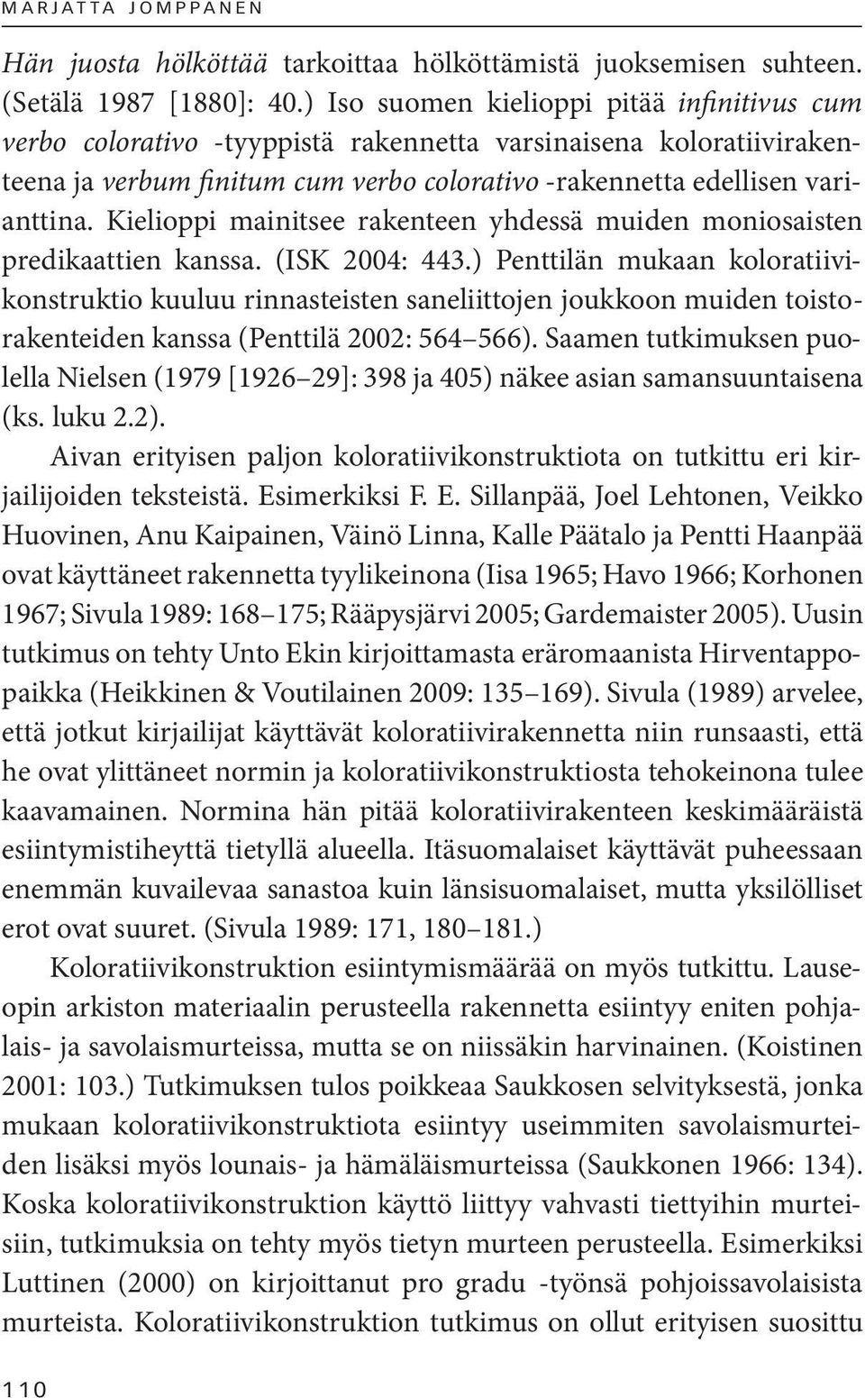 Kielioppi mainitsee rakenteen yhdessä muiden moniosaisten predikaattien kanssa. (ISK 2004: 443.