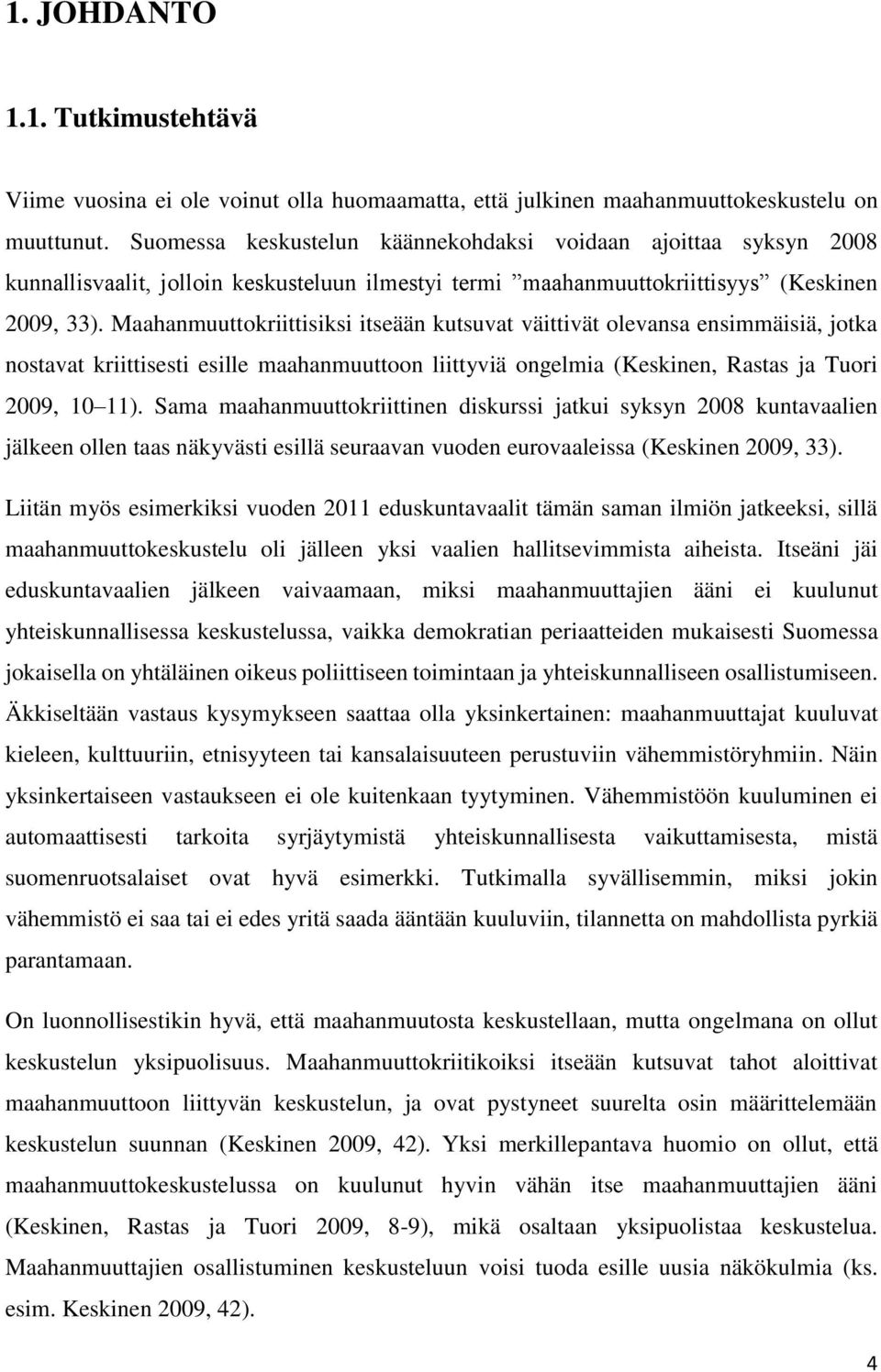 Maahanmuuttokriittisiksi itseään kutsuvat väittivät olevansa ensimmäisiä, jotka nostavat kriittisesti esille maahanmuuttoon liittyviä ongelmia (Keskinen, Rastas ja Tuori 2009, 10 11).