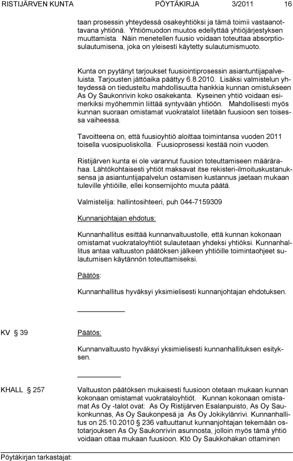 Tar jousten jättöaika päättyy 6.8.2010. Lisäksi valmistelun yhtey dessä on tiedusteltu mahdollisuutta hankkia kunnan omistuk seen As Oy Saukonrivin koko osakekanta.