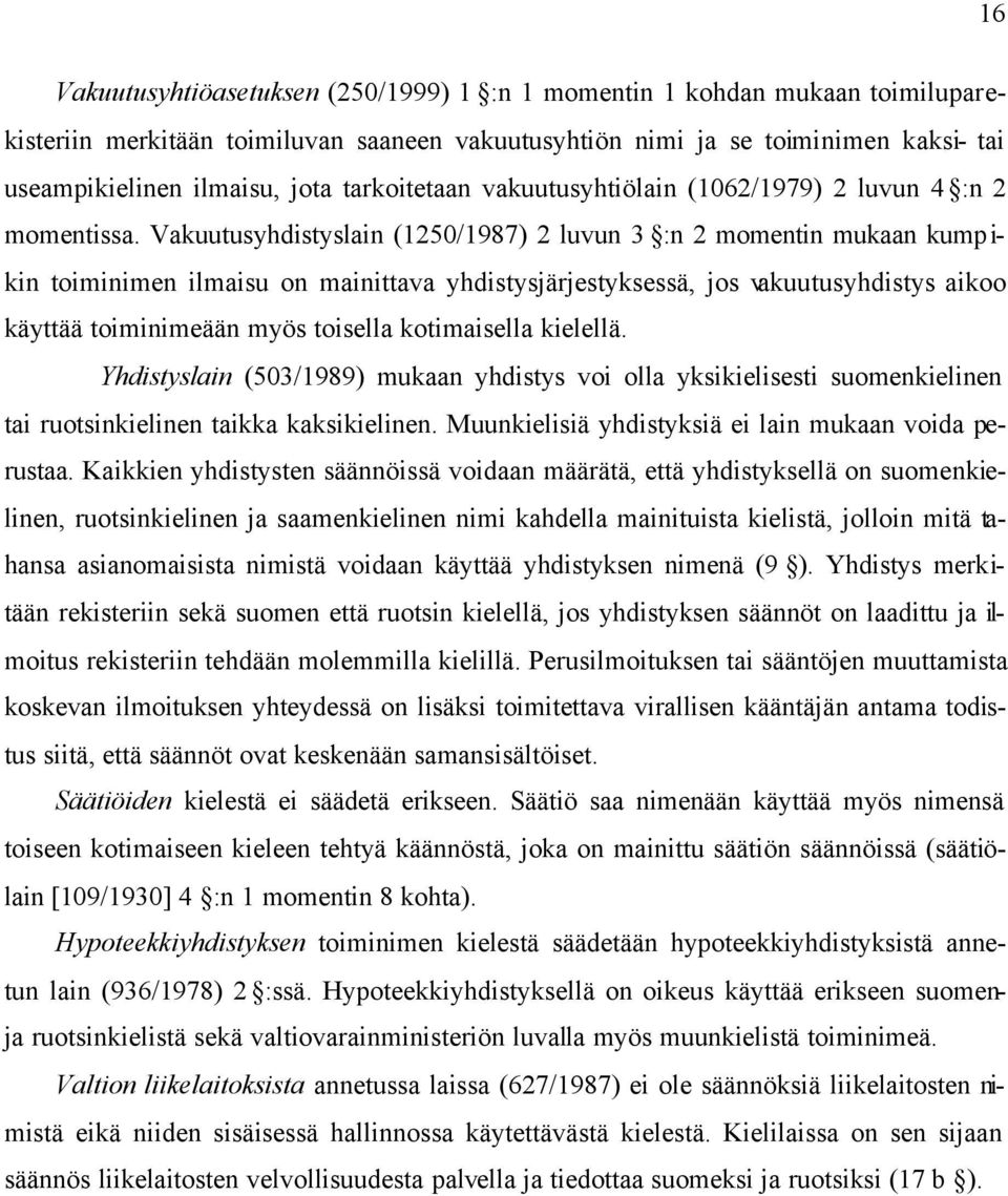 Vakuutusyhdistyslain (1250/1987) 2 luvun 3 :n 2 momentin mukaan kump i- kin toiminimen ilmaisu on mainittava yhdistysjärjestyksessä, jos vakuutusyhdistys aikoo käyttää toiminimeään myös toisella