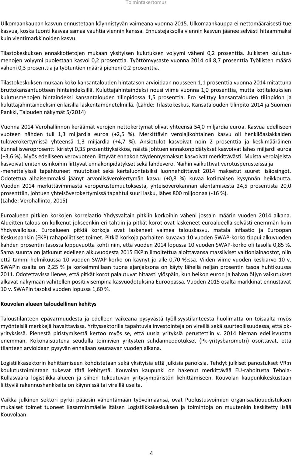 Julkisten kulutusmenojen volyymi puolestaan kasvoi 0,2 prosenttia. Työttömyysaste vuonna 2014 oli 8,7 prosenttia Työllisten määrä väheni 0,3 prosenttia ja työtuntien määrä pieneni 0,2 prosenttia.