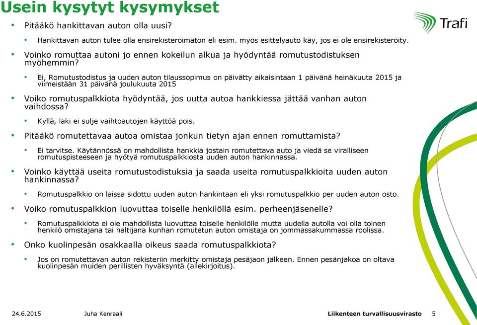 Ei, Romutustodistus ja uuden auton tilaussopimus on päivätty aikaisintaan 1 päivänä heinäkuuta 2015 ja viimeistään 31 päivänä joulukuuta 2015 Voiko romutuspalkkiota hyödyntää, jos uutta autoa