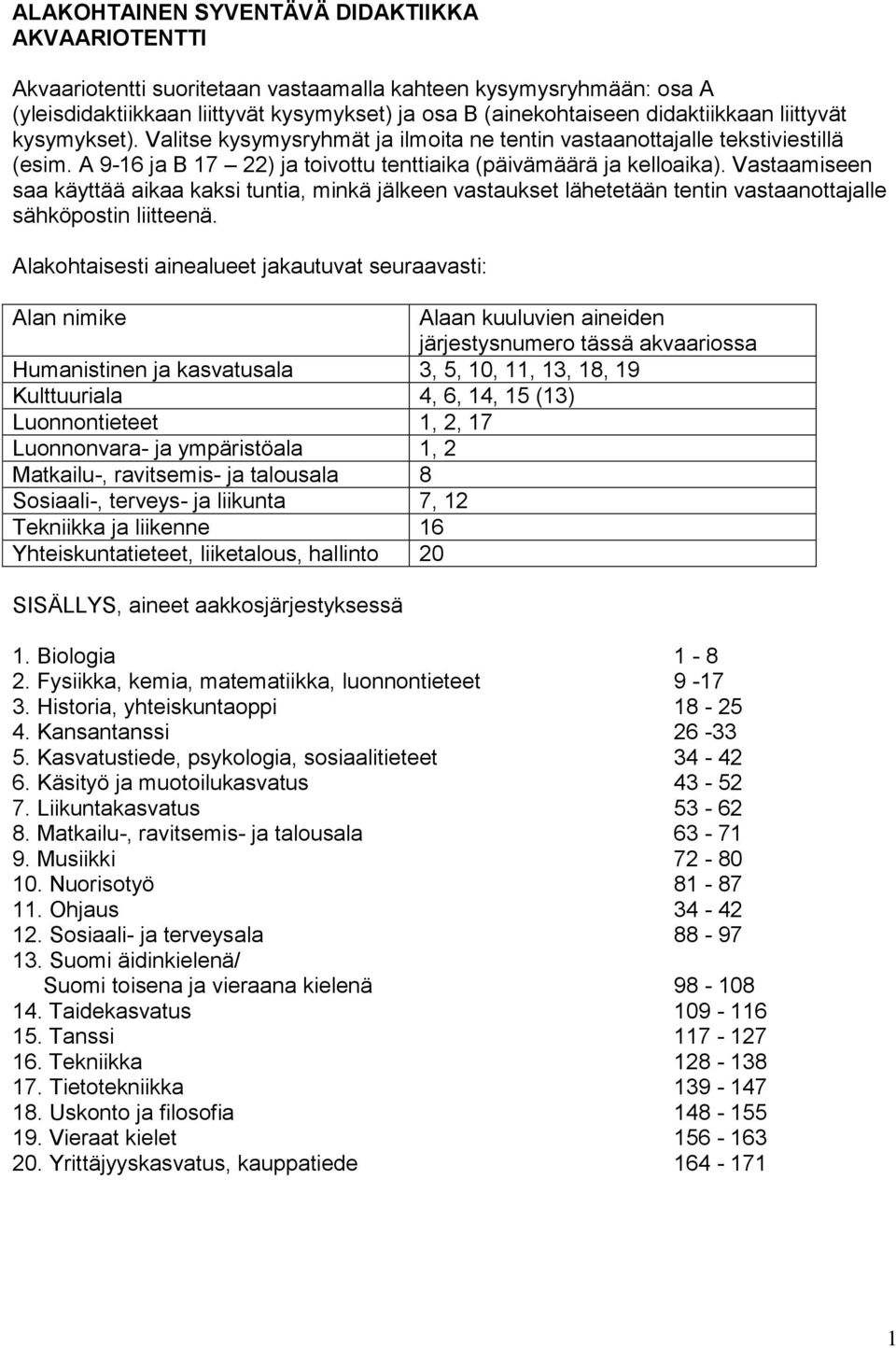 Vastaamiseen saa käyttää aikaa kaksi tuntia, minkä jälkeen vastaukset lähetetään tentin vastaanottajalle sähköpostin liitteenä.