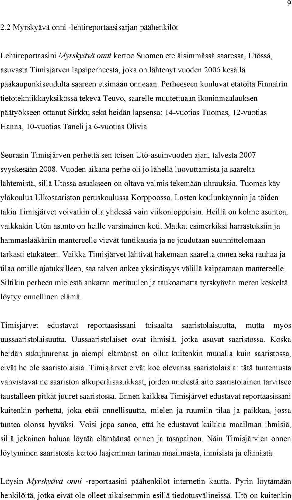 Perheeseen kuuluvat etätöitä Finnairin tietotekniikkayksikössä tekevä Teuvo, saarelle muutettuaan ikoninmaalauksen päätyökseen ottanut Sirkku sekä heidän lapsensa: 14-vuotias Tuomas, 12-vuotias