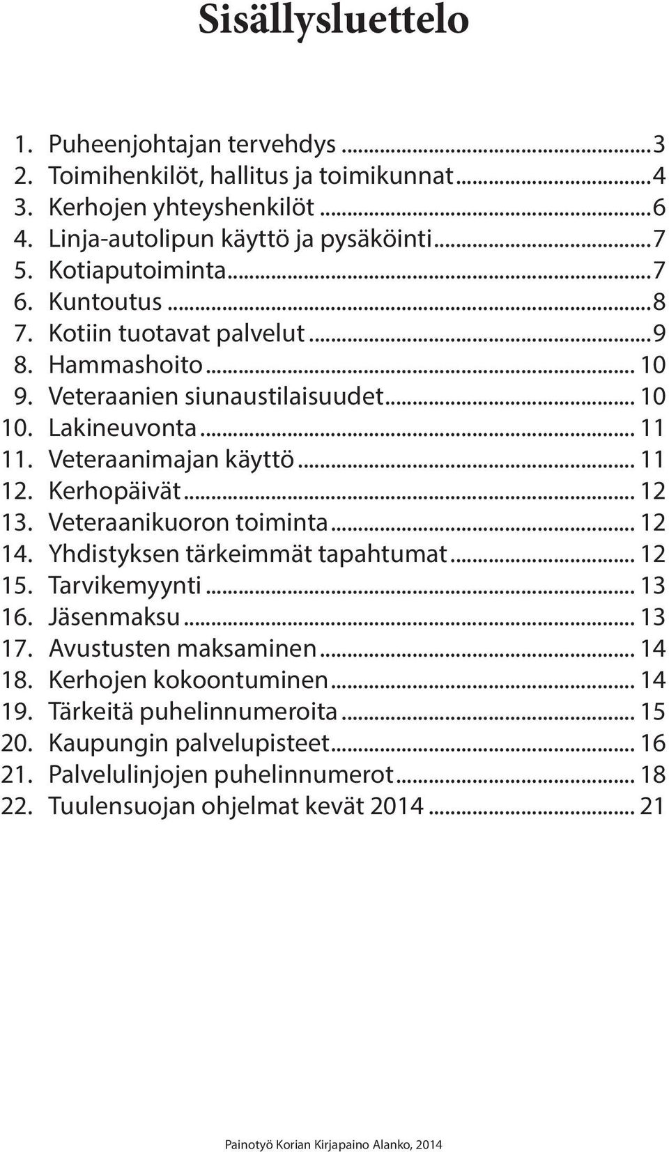 Veteraanikuoron toiminta... 12 14. Yhdistyksen tärkeimmät tapahtumat... 12 15. Tarvikemyynti... 13 16. Jäsenmaksu... 13 17. Avustusten maksaminen... 14 18. Kerhojen kokoontuminen... 14 19.