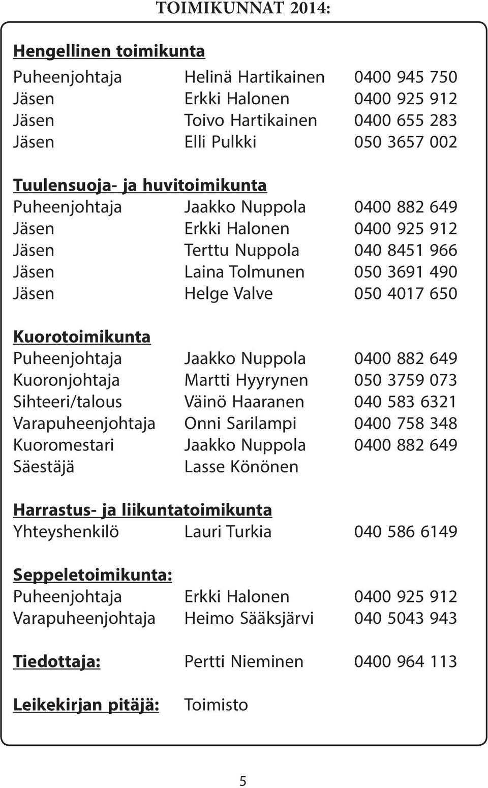 4017 650 Kuorotoimikunta Puheenjohtaja Jaakko Nuppola 0400 882 649 Kuoronjohtaja Martti Hyyrynen 050 3759 073 Sihteeri/talous Väinö Haaranen 040 583 6321 Varapuheenjohtaja Onni Sarilampi 0400 758 348