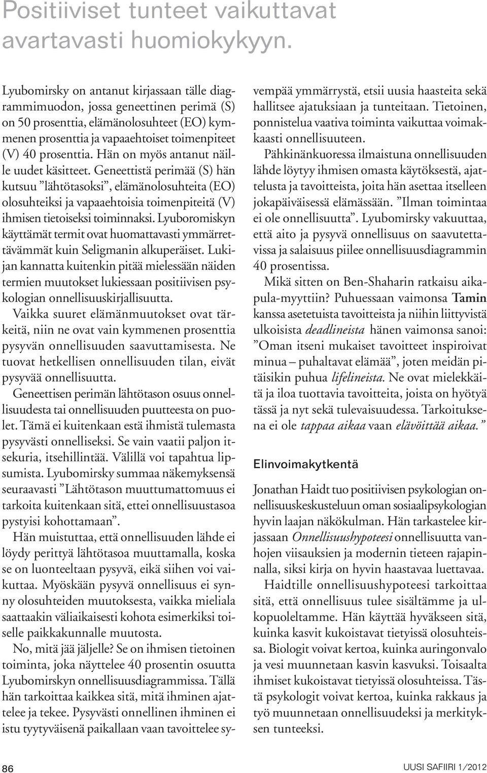 Hän on myös antanut näille uudet käsitteet. Geneettistä perimää (S) hän kutsuu lähtötasoksi, elämänolosuhteita (EO) olosuhteiksi ja vapaaehtoisia toimenpiteitä (V) ihmisen tietoiseksi toiminnaksi.