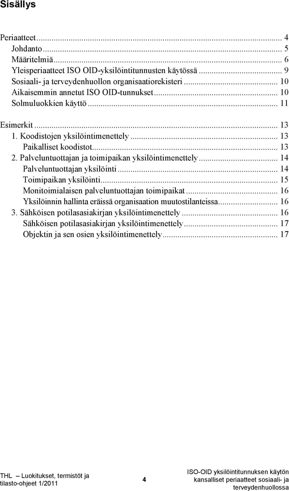 Palveluntuottajan ja toimipaikan yksilöintimenettely... 14 Palveluntuottajan yksilöinti... 14 Toimipaikan yksilöinti... 15 Monitoimialaisen palveluntuottajan toimipaikat.