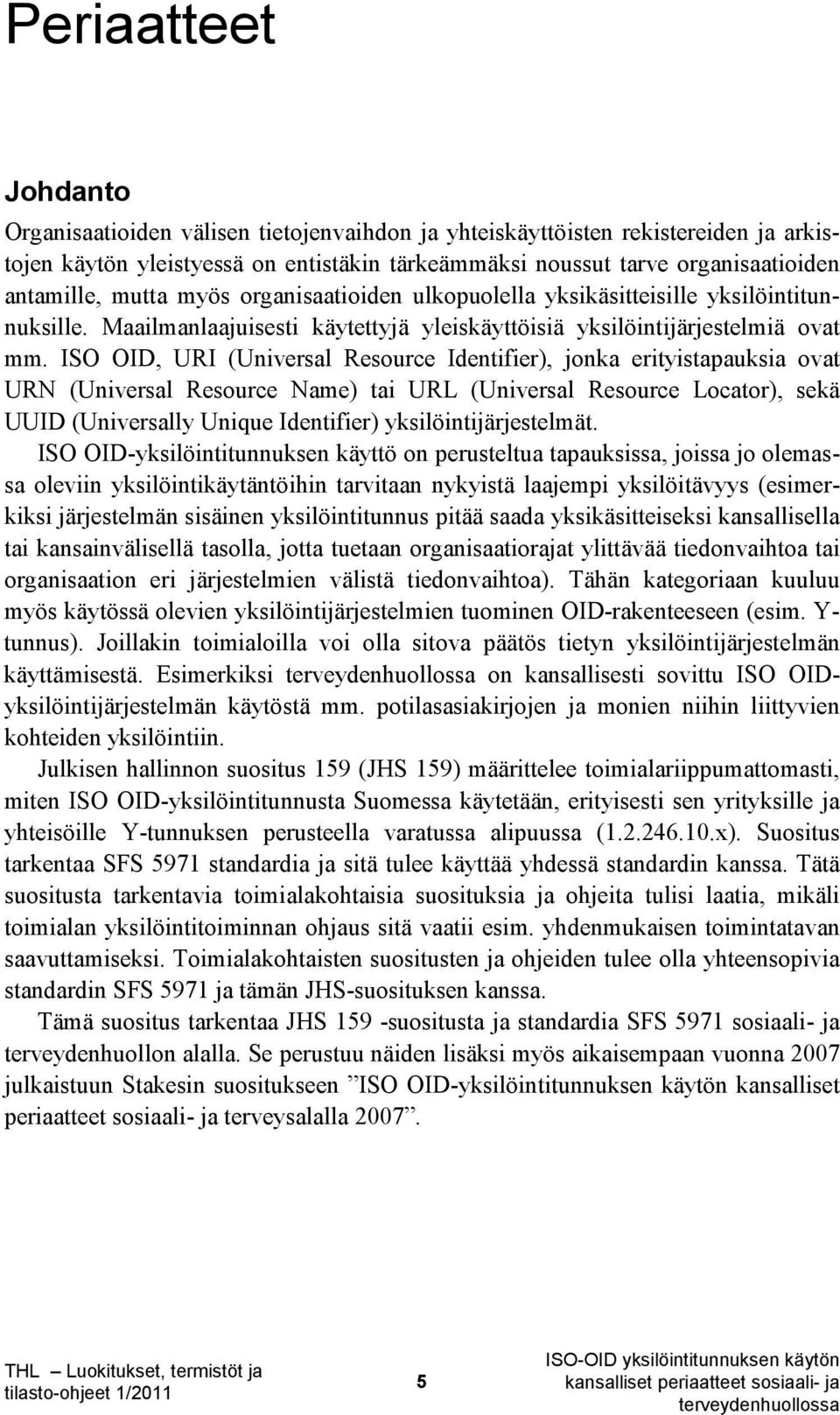 ISO OID, URI (Universal Resource Identifier), jonka erityistapauksia ovat URN (Universal Resource Name) tai URL (Universal Resource Locator), sekä UUID (Universally Unique Identifier)