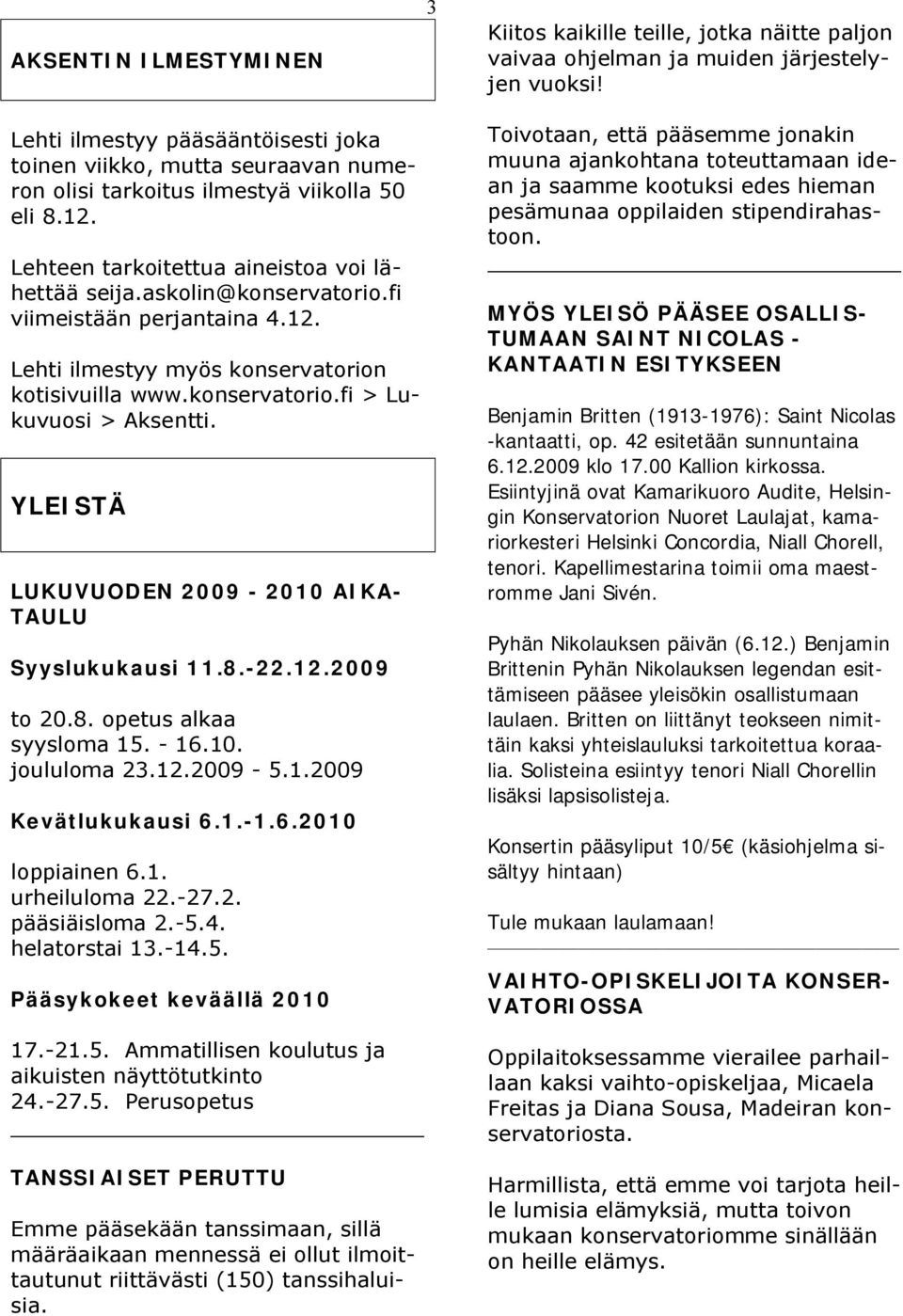 fi viimeistään perjantaina 4.12. Lehti ilmestyy myös konservatorion kotisivuilla www.konservatorio.fi > Lukuvuosi > Aksentti. YLEISTÄ LUKUVUODEN 2009-2010 AIKA- TAULU Syyslukukausi 11.8.-22.12.2009 to 20.