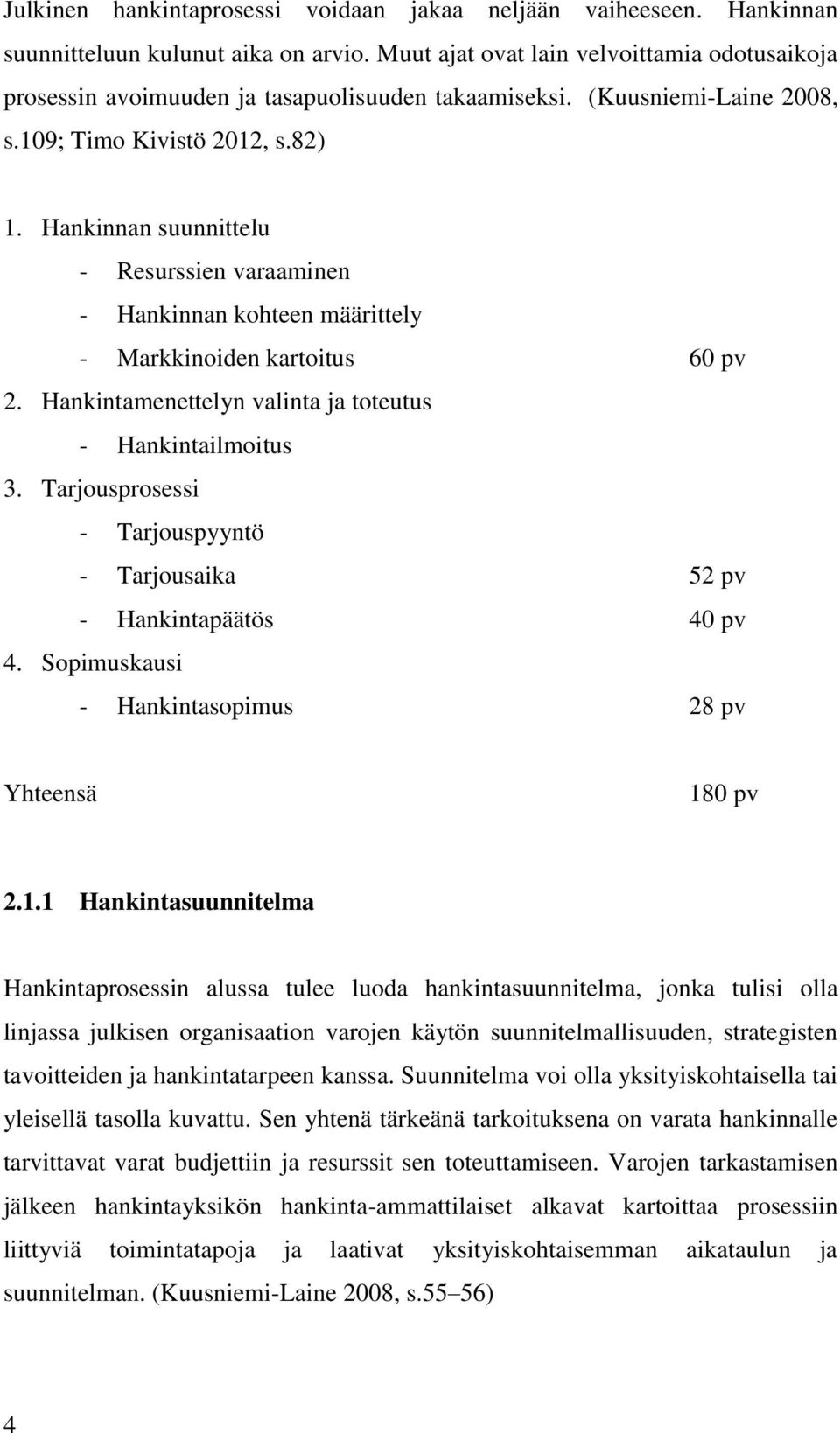 Hankinnan suunnittelu - Resurssien varaaminen - Hankinnan kohteen määrittely - Markkinoiden kartoitus 60 pv 2. Hankintamenettelyn valinta ja toteutus - Hankintailmoitus 3.