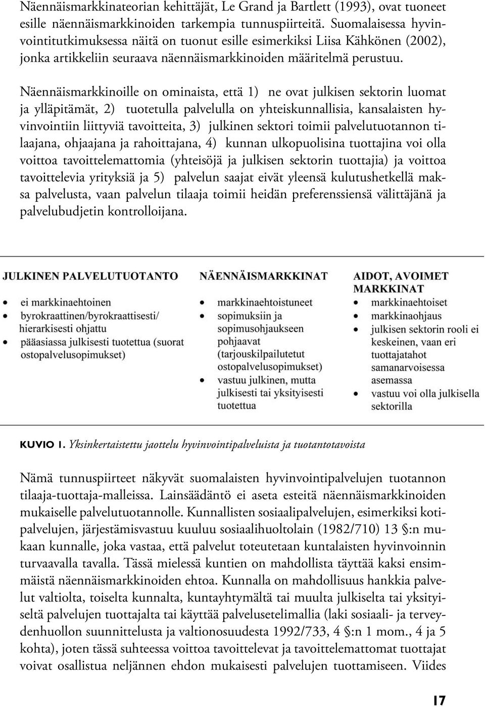 Näennäismarkkinoille on ominaista, että 1) ne ovat julkisen sektorin luomat ja ylläpitämät, 2) tuotetulla palvelulla on yhteiskunnallisia, kansalaisten hyvinvointiin liittyviä tavoitteita, 3)