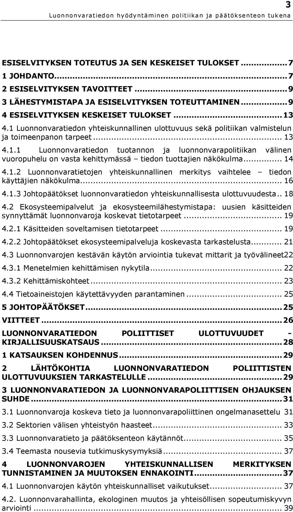 .. 14 4.1.2 Luonnonvaratietojen yhteiskunnallinen merkitys vaihtelee tiedon käyttäjien näkökulma... 16 4.1.3 Johtopäätökset luonnonvaratiedon yhteiskunnallisesta ulottuvuudesta.. 18 4.