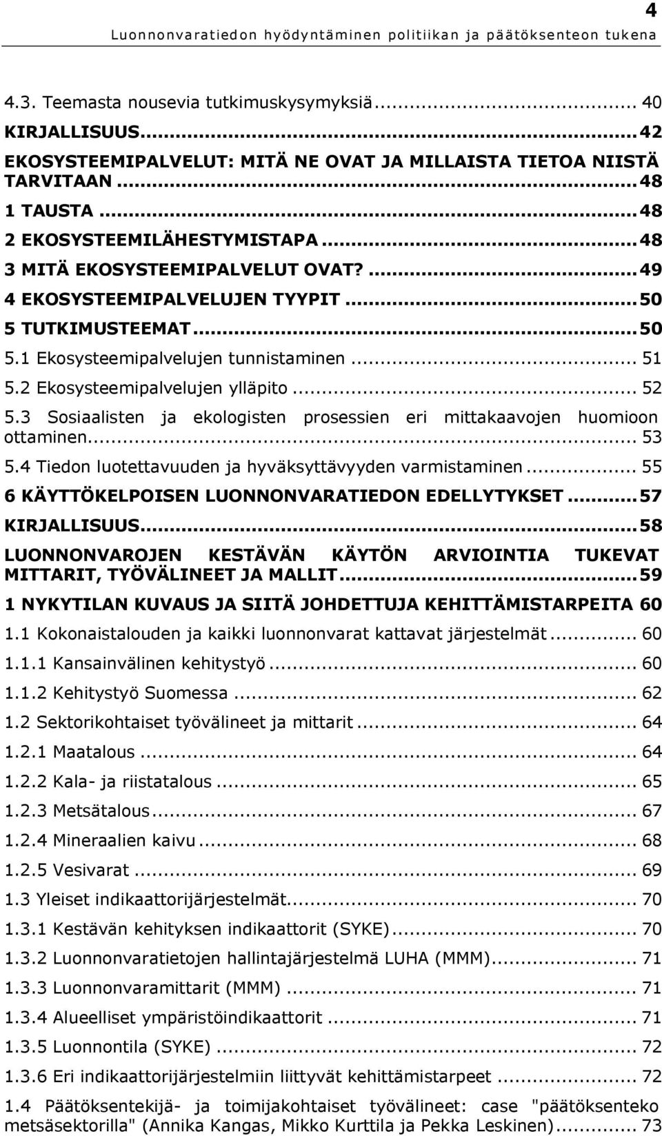 3 Sosiaalisten ja ekologisten prosessien eri mittakaavojen huomioon ottaminen... 53 5.4 Tiedon luotettavuuden ja hyväksyttävyyden varmistaminen... 55 6 KÄYTTÖKELPOISEN LUONNONVARATIEDON EDELLYTYKSET.