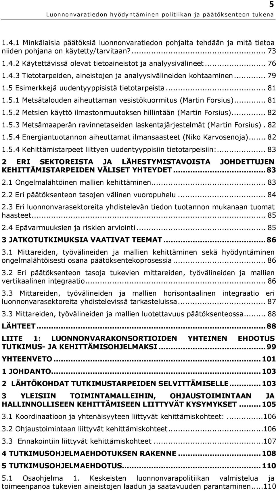 .. 82 1.5.3 Metsämaaperän ravinnetaseiden laskentajärjestelmät (Martin Forsius). 82 1.5.4 Energiantuotannon aiheuttamat ilmansaasteet (Niko Karvosenoja)... 82 1.5.4 Kehittämistarpeet liittyen uudentyyppisiin tietotarpeisiin:.