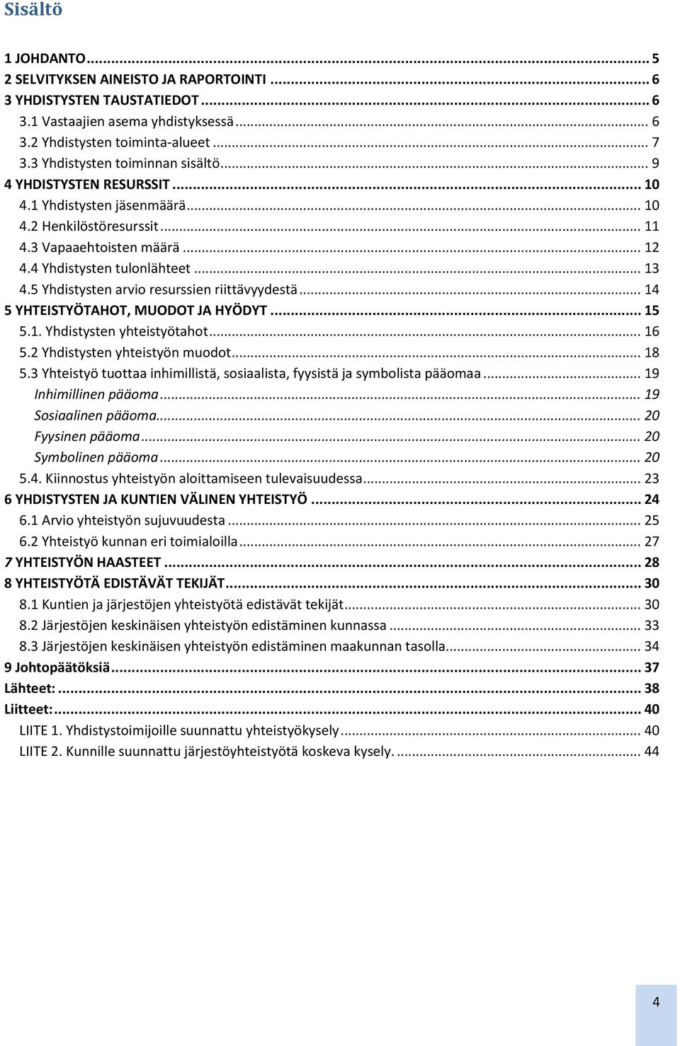 5 Yhdistysten arvio resurssien riittävyydestä... 14 5 YHTEISTYÖTAHOT, MUODOT JA HYÖDYT... 15 5.1. Yhdistysten yhteistyötahot... 16 5.2 Yhdistysten yhteistyön muodot... 18 5.