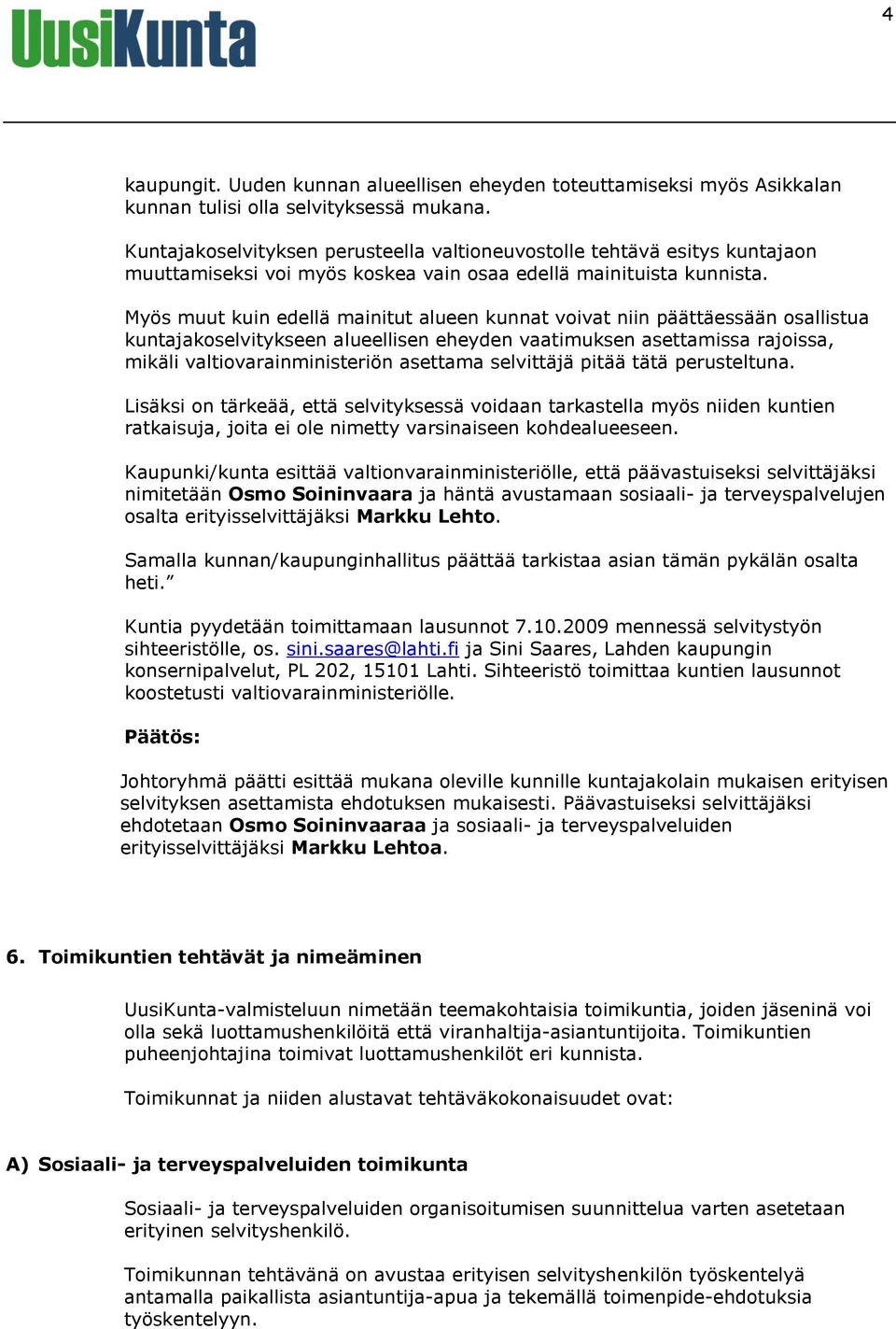 Myös muut kuin edellä mainitut alueen kunnat voivat niin päättäessään osallistua kuntajakoselvitykseen alueellisen eheyden vaatimuksen asettamissa rajoissa, mikäli valtiovarainministeriön asettama