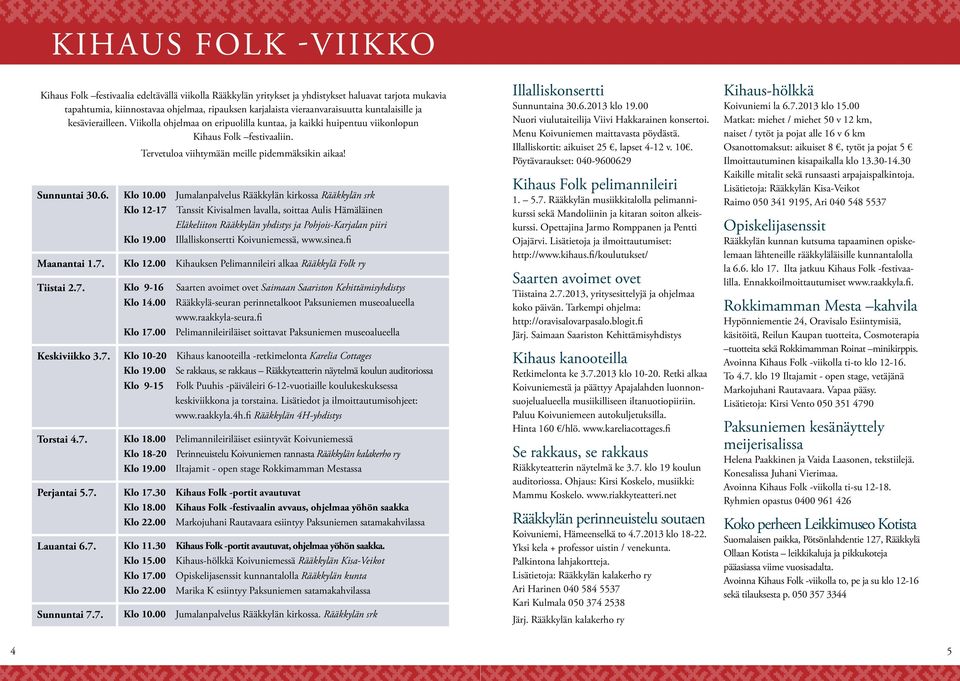 Klo 10.00 Jumalanpalvelus Rääkkylän kirkossa Rääkkylän srk Klo 12-17 Tanssit Kivisalmen lavalla, soittaa Aulis Hämäläinen Eläkeliiton Rääkkylän yhdistys ja Pohjois-Karjalan piiri Klo 19.
