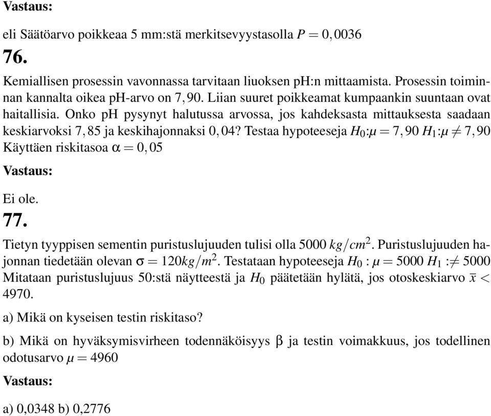 Testaa hypoteeseja H 0 :µ = 7,90 H 1 :µ 7,90 Käyttäen riskitasoa α = 0, 05 Ei ole. 77. Tietyn tyyppisen sementin puristuslujuuden tulisi olla 5000 kg/cm 2.