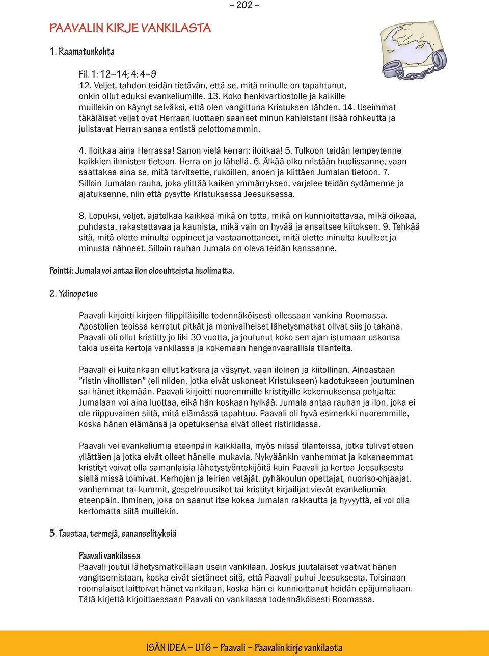 Useimmat täkäläiset veljet ovat Herraan luottaen saaneet minun kahleistani lisää rohkeutta ja julistavat Herran sanaa entistä pelottomammin. 4. Iloitkaa aina Herrassa! Sanon vielä kerran: iloitkaa! 5.
