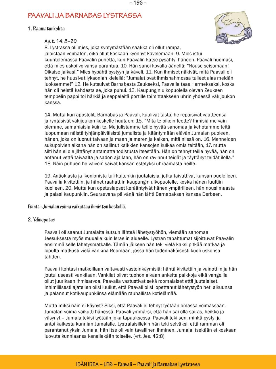 Mies hypähti pystyyn ja käveli. 11. Kun ihmiset näkivät, mitä Paavali oli tehnyt, he huusivat lykaonian kielellä: Jumalat ovat ihmishahmossa tulleet alas meidän luoksemme! 12.
