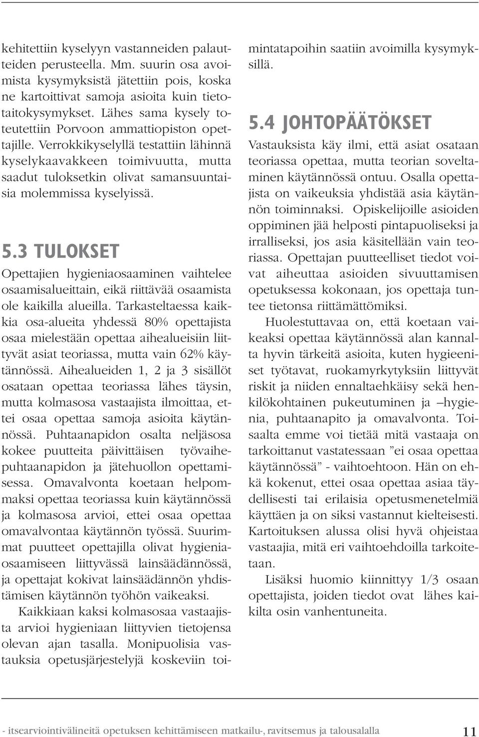 Verrokkikyselyllä testattiin lähinnä kyselykaavakkeen toimivuutta, mutta saadut tuloksetkin olivat samansuuntaisia molemmissa kyselyissä. 5.