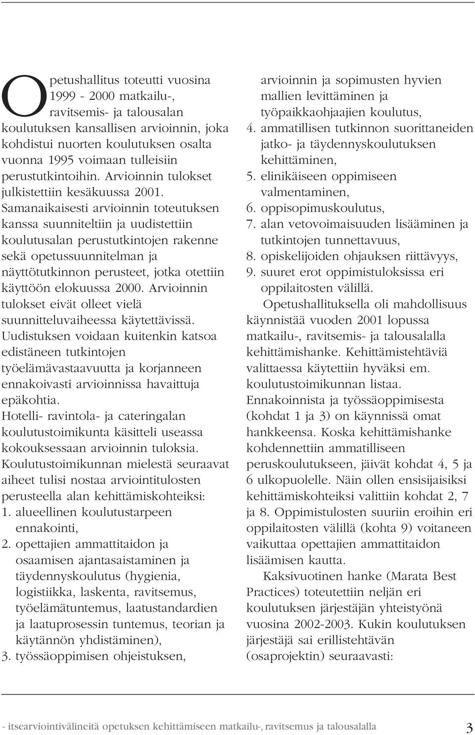 Samanaikaisesti arvioinnin toteutuksen kanssa suunniteltiin ja uudistettiin koulutusalan perustutkintojen rakenne sekä opetussuunnitelman ja näyttötutkinnon perusteet, jotka otettiin käyttöön