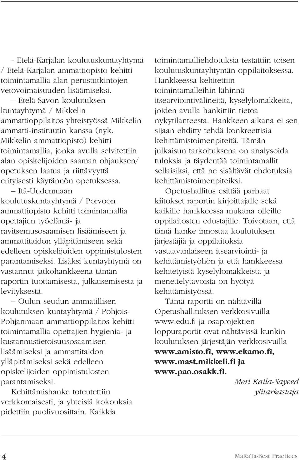 Mikkelin ammattiopisto) kehitti toimintamallia, jonka avulla selvitettiin alan opiskelijoiden saaman ohjauksen/ opetuksen laatua ja riittävyyttä erityisesti käytännön opetuksessa.