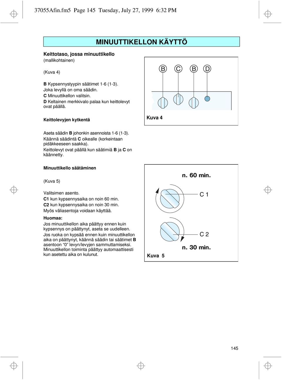 Käännä säädintä C oikealle (korkeintaan pidäkkeeseen saakka). Keittolevyt ovat päällä kun säätimiä B ja C on käännetty. Minuuttikello säätäminen (Kuva 5) Valitsimen asento.