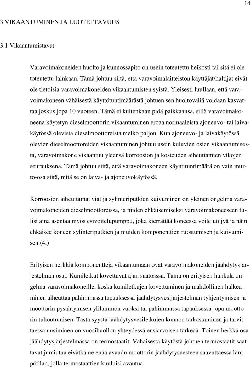 Yleisesti luullaan, että varavoimakoneen vähäisestä käyttötuntimäärästä johtuen sen huoltoväliä voidaan kasvattaa joskus jopa 10 vuoteen.