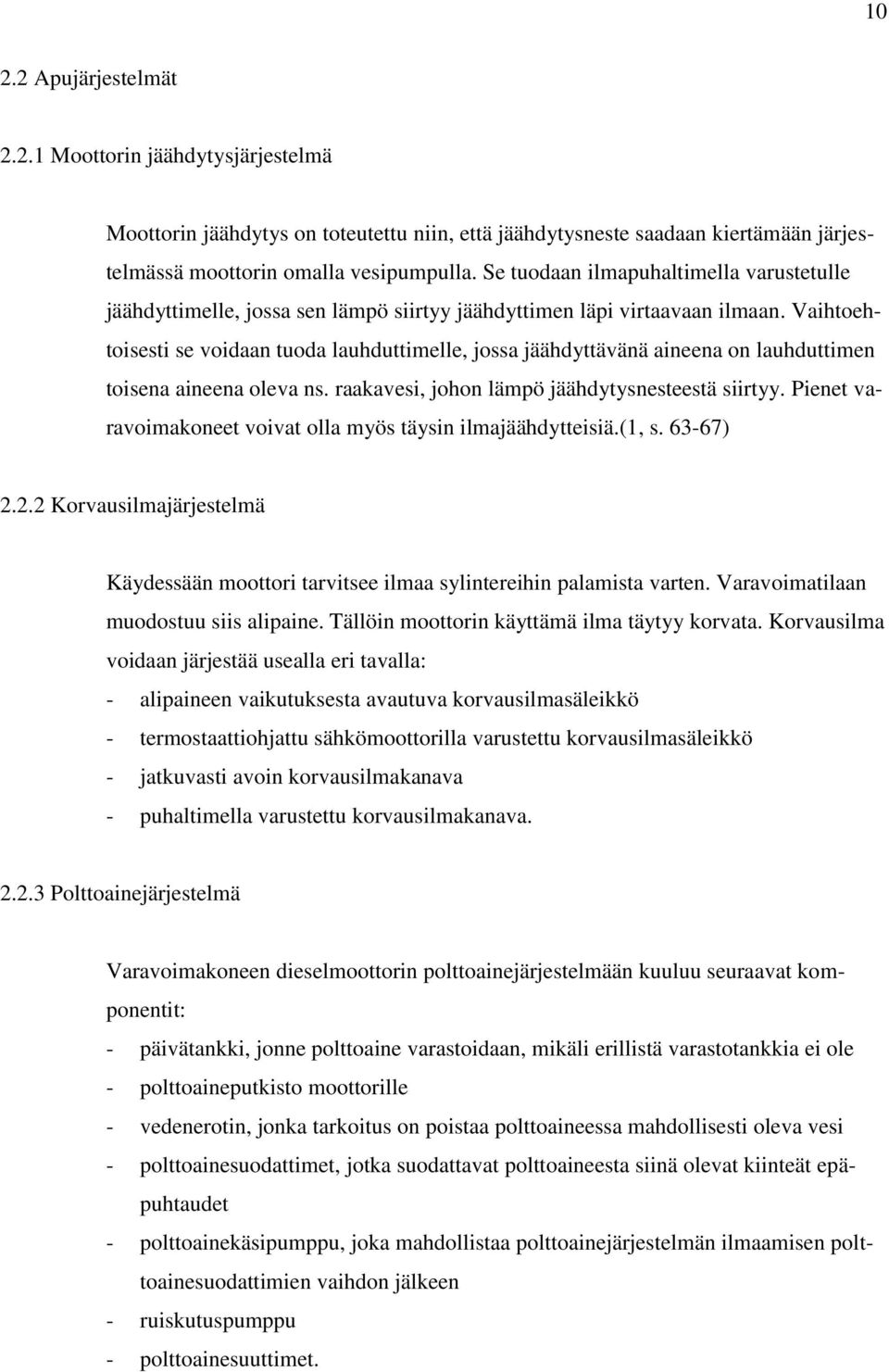 Vaihtoehtoisesti se voidaan tuoda lauhduttimelle, jossa jäähdyttävänä aineena on lauhduttimen toisena aineena oleva ns. raakavesi, johon lämpö jäähdytysnesteestä siirtyy.