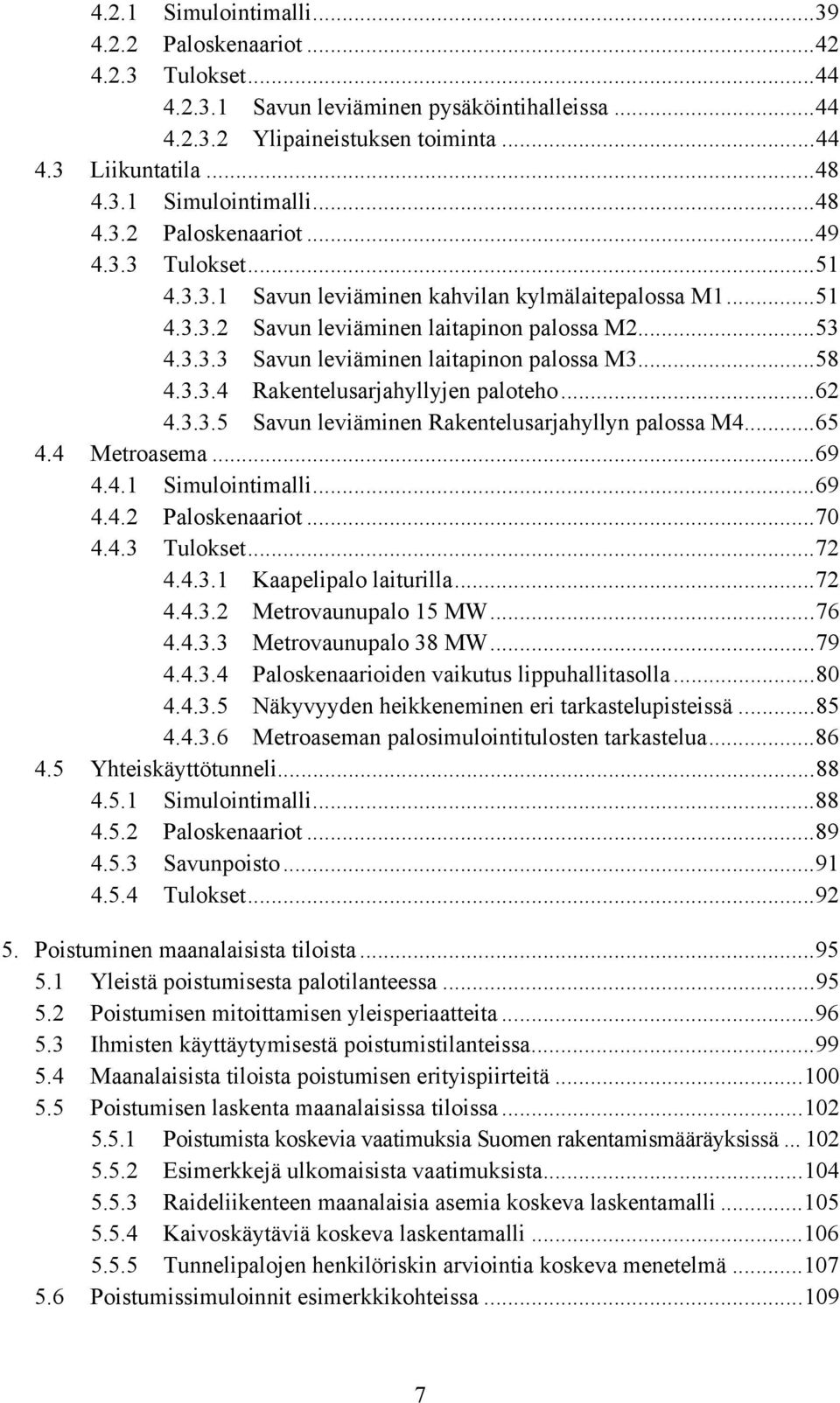 ..62 4.3.3.5 Savun leviäminen Rakentelusarjahyllyn palossa M4...65 4.4 Metroasema...69 4.4.1 Simulointimalli...69 4.4.2 Paloskenaariot...70 4.4.3 Tulokset...72 4.4.3.1 Kaapelipalo laiturilla...72 4.4.3.2 Metrovaunupalo 15 MW.