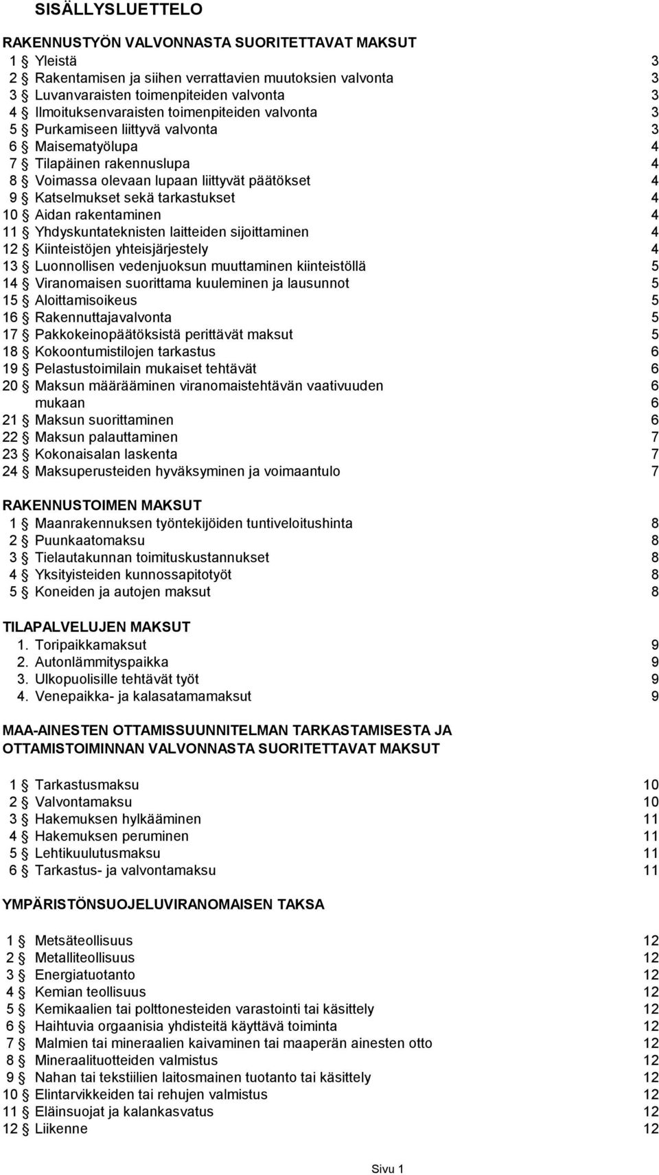 tarkastukset 4 10 Aidan rakentaminen 4 11 Yhdyskuntateknisten laitteiden sijoittaminen 4 12 Kiinteistöjen yhteisjärjestely 4 13 Luonnollisen vedenjuoksun muuttaminen kiinteistöllä 5 14 Viranomaisen