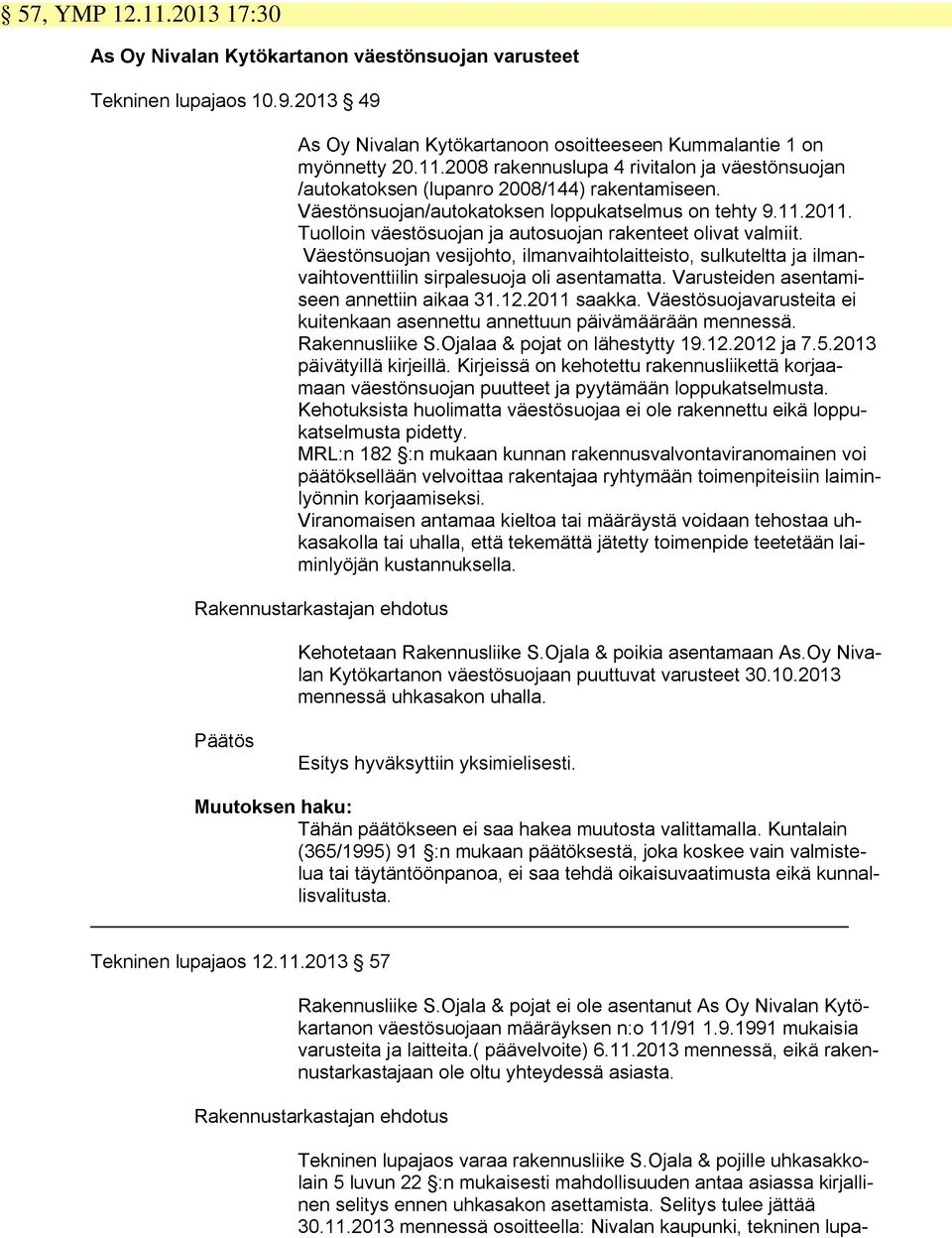 Väestönsuojan vesijohto, ilmanvaihtolaitteisto, sulkuteltta ja ilmanvaihtoventtiilin sirpalesuoja oli asentamatta. Varusteiden asentamiseen annettiin aikaa 31.12.2011 saakka.