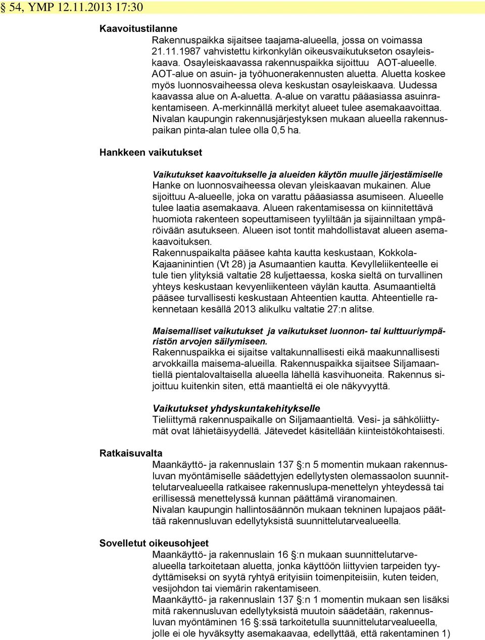 Uudessa kaavassa alue on A-aluetta. A-alue on varattu pääasiassa asuinrakentamiseen. A-merkinnällä merkityt alueet tulee asemakaavoittaa.