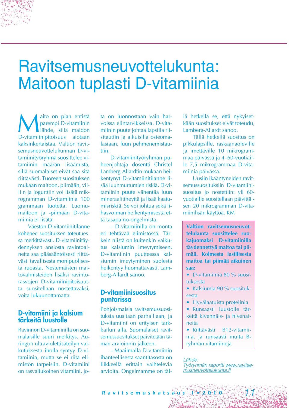 Tuoreen suosituksen mukaan maitoon, piimään, viiliin ja jogurttiin voi lisätä mikrogramman D-vitamiinia 100 grammaan tuotetta. Luomumaitoon ja -piimään D-vitamiinia ei lisätä.