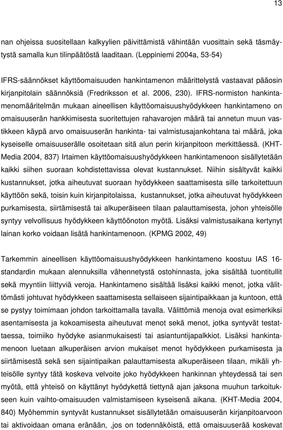 IFRS-normiston hankintamenomääritelmän mukaan aineellisen käyttöomaisuushyödykkeen hankintameno on omaisuuserän hankkimisesta suoritettujen rahavarojen määrä tai annetun muun vastikkeen käypä arvo