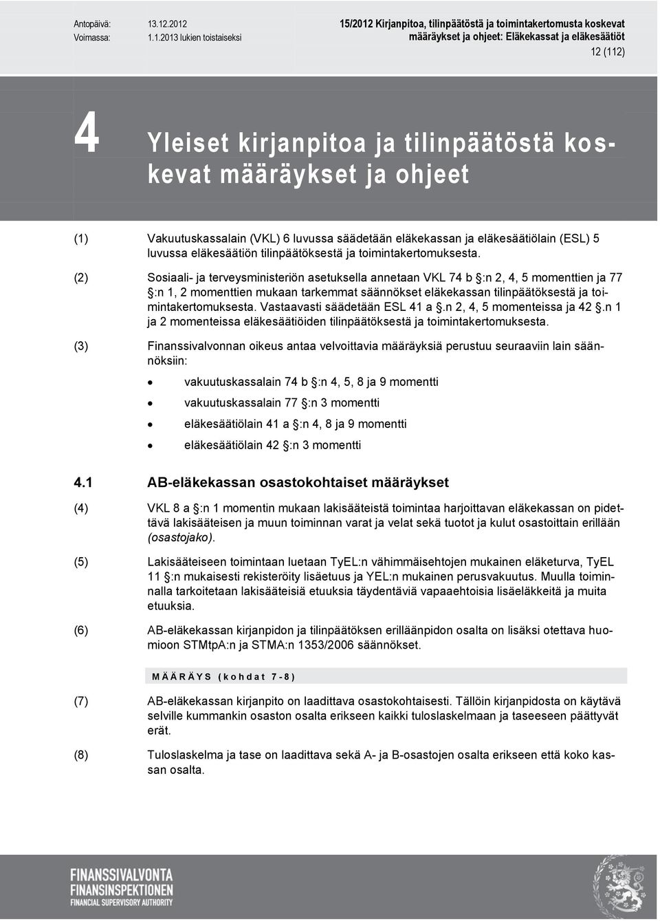 (2) Sosiaali- ja terveysministeriön asetuksella annetaan VKL 74 b :n 2, 4, 5 momenttien ja 77 :n 1, 2 momenttien mukaan tarkemmat säännökset eläkekassan  Vastaavasti säädetään ESL 41 a.