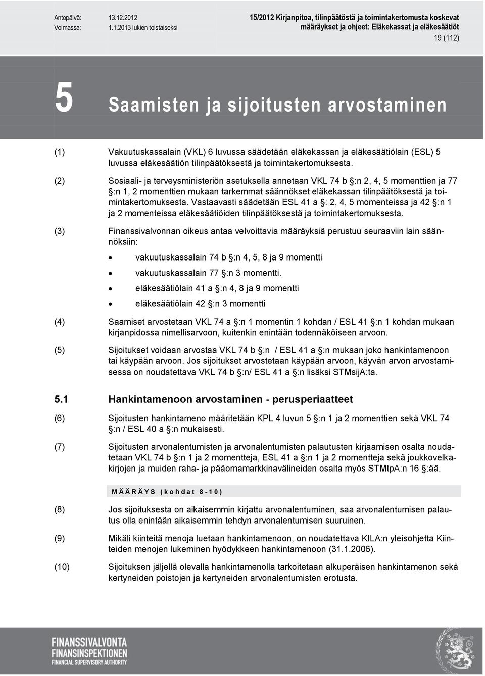 Vastaavasti säädetään ESL 41 a : 2, 4, 5 momenteissa ja 42 :n 1 ja 2 momenteissa eläkesäätiöiden tilinpäätöksestä ja toimintakertomuksesta.