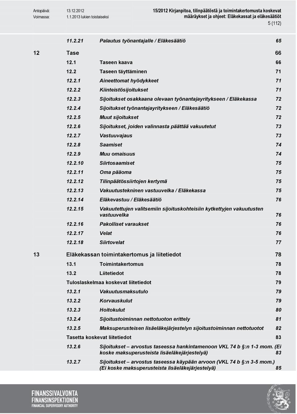 2.10 Siirtosaamiset 75 12.2.11 Oma pääoma 75 12.2.12 Tilinpäätössiirtojen kertymä 75 12.2.13 Vakuutustekninen vastuuvelka / Eläkekassa 75 12.2.14 Eläkevastuu / Eläkesäätiö 76 12.2.15 Vakuutettujen valitsemiin sijoituskohteisiin kytkettyjen vakuutusten vastuuvelka 76 12.