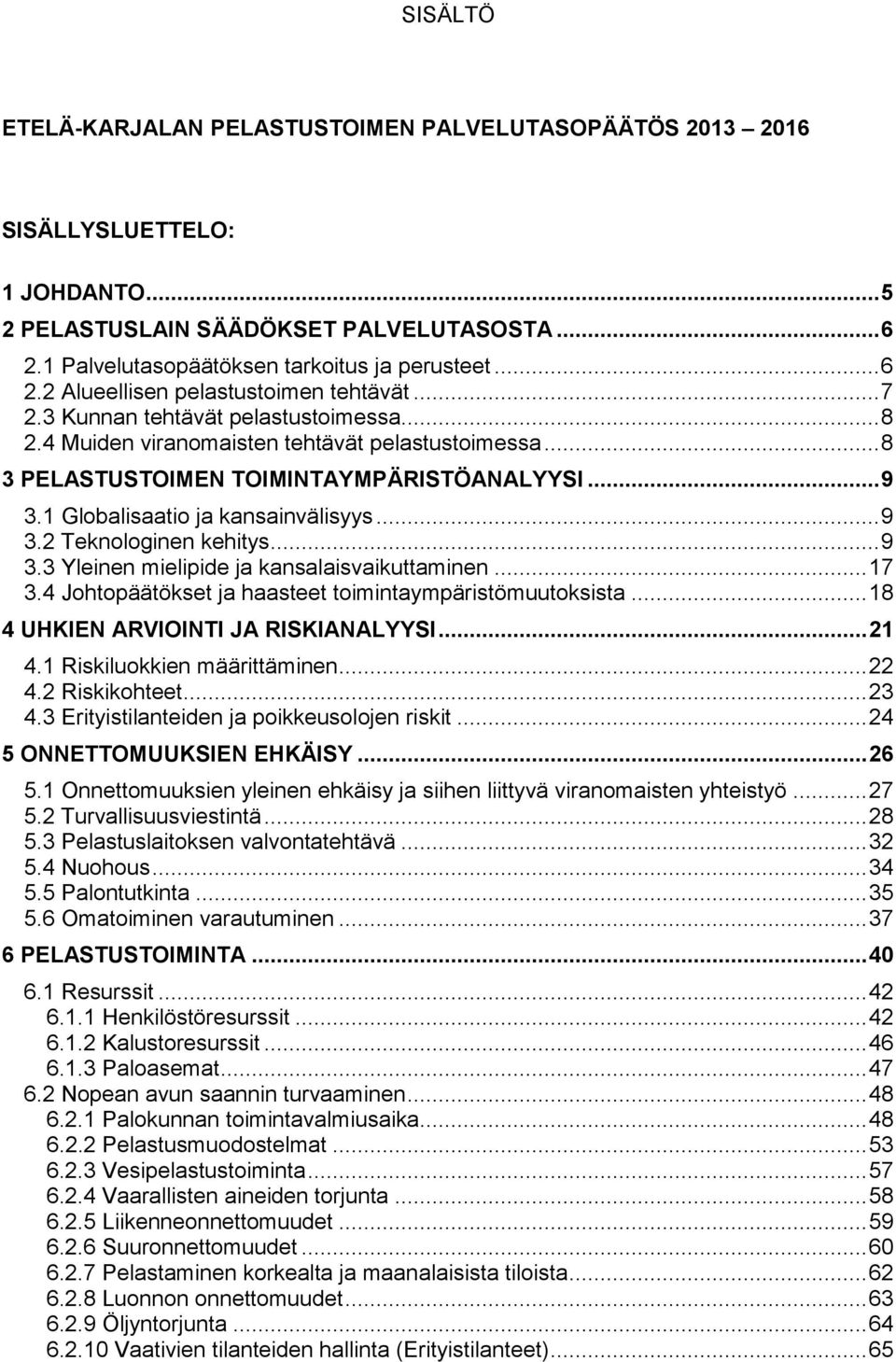 .. 9 3.3 Yleinen mielipide ja kansalaisvaikuttaminen... 17 3.4 Johtopäätökset ja haasteet toimintaympäristömuutoksista... 18 4 UHKIEN ARVIOINTI JA RISKIANALYYSI... 21 4.1 Riskiluokkien määrittäminen.