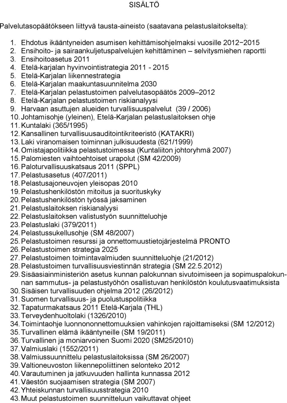 Etelä-Karjalan maakuntasuunnitelma 2030 7. Etelä-Karjalan pelastustoimen palvelutasopäätös 2009 2012 8. Etelä-Karjalan pelastustoimen riskianalyysi 9.