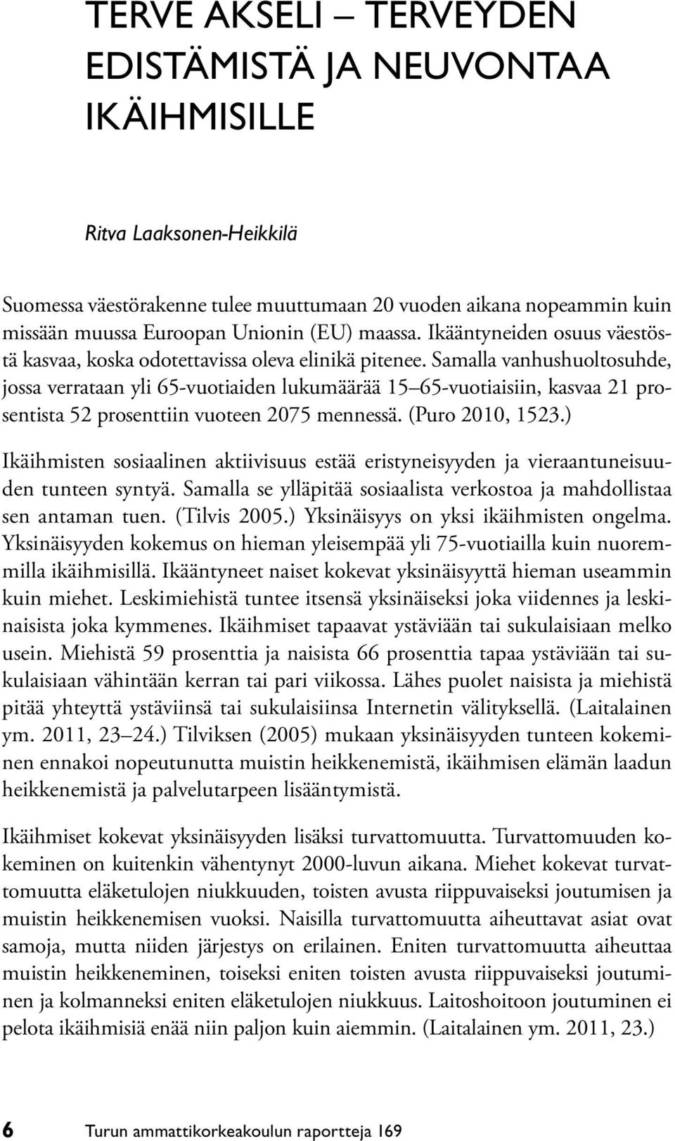 Samalla vanhushuoltosuhde, jossa verrataan yli 65-vuotiaiden lukumäärää 15 65-vuotiaisiin, kasvaa 21 prosentista 52 prosenttiin vuoteen 2075 mennessä. (Puro 2010, 1523.