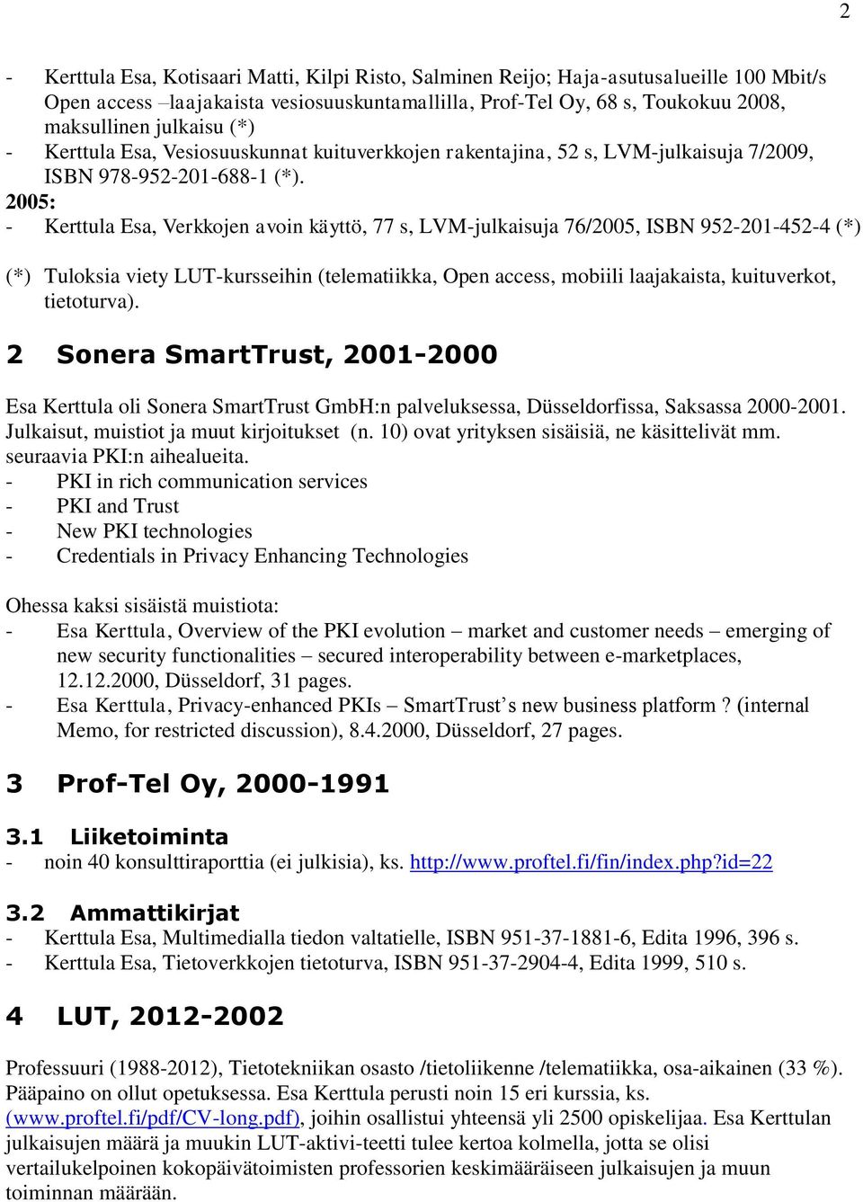 2005: - Kerttula Esa, Verkkojen avoin käyttö, 77 s, LVM-julkaisuja 76/2005, ISBN 952-201-452-4 (*) (*) Tuloksia viety LUT-kursseihin (telematiikka, Open access, mobiili laajakaista, kuituverkot,